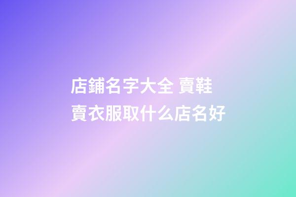 店鋪名字大全 賣鞋賣衣服取什么店名好-第1張-店鋪起名-玄機派
